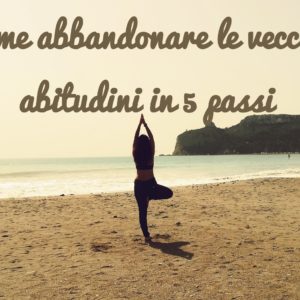 Come abbandonare le vecchie abitudini in 5 passi